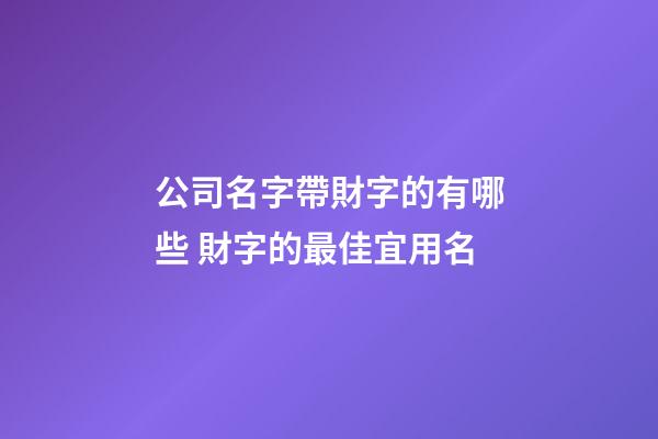 公司名字帶財字的有哪些 財字的最佳宜用名-第1張-公司起名-玄機派